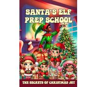 Santa’s Elf Prep School: A Handbook For Children that Want to Find Out the Secrets of Christmas Joy (Learn and Have Fun)