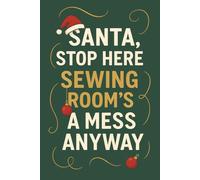 Santa Stop Here Sewing Room’s a Mess Anyway - Funny Christmas Sewing Journal Gift for Quilters and Sewing Lovers: A festive sewing notebook that ... chaos of every creative sewing space!