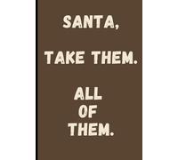 Santa Take Them All of Them: Funny Family Holiday Notebook: Sarcastic Christmas Journal for Exhausted Adults | 120 Pages Lined Paper | Humorous Family Chaos Gift