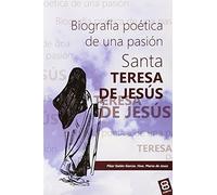 Santa Teresa de Jesús, biografía: Biografía poética de una pasión (Vidas y Semblanzas)