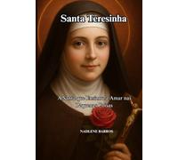 Santa Teresinha: A Santa que Ensinou a Amar nas Pequenas Coisas