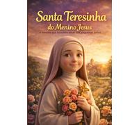 Santa Teresinha do Menino Jesus: A menina que escolheu amar nas pequenas coisas (PEQUENOS SANTOS, GRANDES HISTÓRIAS)