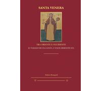 Santa Venera - Tra Oriente e Occidente: Il viaggio di una santa a volte dimenticata (Frammenti di storia frentana)
