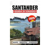 SANTANDER GUIDA DI VIAGGIO 2025: Dove alloggiare, mangiare, esplorare e rilassarsi in una delle città più belle della Spagna con consigli locali, itinerari e approfondimenti culturali