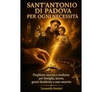 Sant'Antonio di Padova per ogni necessità: Preghiere, novena e tredicina per famiglia, lavoro, grazie desiderate e cose smarrite