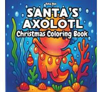 Santa's Axolotl Christmas Coloring Book: A Cute and Festive Holiday Coloring Adventure for Kids, Teens, Adults and Seniors