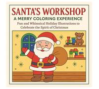 Santa's Workshop A Merry Coloring Experience: Fun And Whimsical Holiday Illustrations To Celebrate The Spirit Of Christmas
