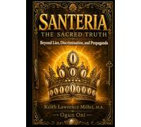 Santeria: The Sacred Truth: Beyond Lies, Discrimination, and Propaganda
