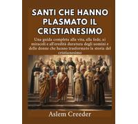 Santi che hanno plasmato il cristianesimo: Una guida completa alla vita, alla fede, ai miracoli e all'eredità duratura degli uomini e delle donne che hanno trasformato la storia del cristianesimo