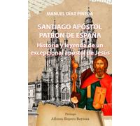 SANTIAGO APOSTOL, PATRÓN DE ESPAÑA: Historia y leyenda de un excepcional apóstol de Jesús