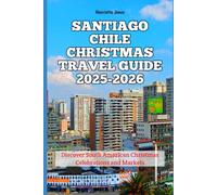 Santiago Chile Christmas Travel Guide 2025-2026: Discover South American Christmas Celebrations and Markets (Christmas and Winter Travel Guide 2025 - 2026)