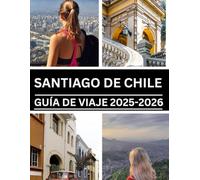 SANTIAGO CHILE GUÍA DE VIAJE 2025-2026: Tu compañero completo para planificar, explorar y disfrutar de un viaje inolvidable