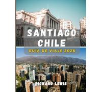 Santiago Chile guía de viaje 2026: La guía completa para explorar Santiago: cultura, gastronomía, historia y aventura en 2026