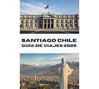 SANTIAGO CHILE GUÍA DE VIAJES 2026: Descubre Santiago como un local Tu compañero de viaje completo para 2026: gastronomía, cultura y aventuras (Journeys Made Simple)