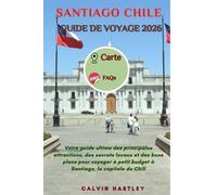 SANTIAGO CHILE GUIDE DE VOYAGE 2026: Votre guide ultime des principales attractions, des secrets locaux et des bons plans pour voyager à petit budget à Santiago, la capitale du Chili