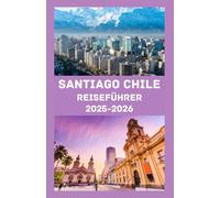 SANTIAGO, CHILE Reiseführer 2025-2026: Der ultimative Reisebegleiter für 2025-2026 - Entdecken Sie Santiagos Kultur, Küche, Sehenswürdigkeiten und verborgene Schätze wie ein Einheimischer