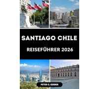 SANTIAGO CHILE REISEFÜHRER 2026: Entdecken Sie das Herz Chiles: Ein vollständiger Reiseführer für Santiago Chile mit Top-Attraktionen, lokalen Tipps und Reiseplänen für 2026