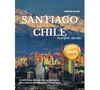 Santiago Chile Travel Guide 2025-2026 (FULL COLORED): Unveiling Santiago's Unique Blend of Tradition, Innovation, and South American Charm Sienna