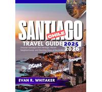 SANTIAGO CHILE TRAVEL GUIDE 2025 2026: Uncover Santiago’s Rich Heritage, Vibrant Neighborhoods, and Stunning Views of the Andes