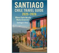 Santiago Chile Travel Guide 2025-2026: Where Pablo Neruda Meets Street Art