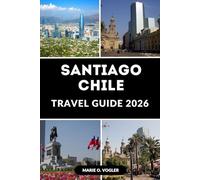 SANTIAGO CHILE TRAVEL GUIDE 2026: A Traveler’s Handbook to Chile’s Vibrant Capital City