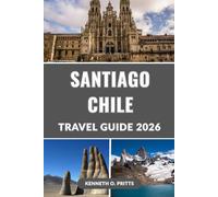 SANTIAGO CHILE TRAVEL GUIDE 2026: Discover the Best of Santiago: Your Ultimate Companion to Exploring Chile’s Vibrant Capital