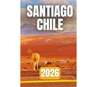 SANTIAGO CHILE TRAVEL GUIDE 2026: Top Attractions, Food, Culture, Day Trips, and Maps