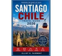 SANTIAGO CHILE TRAVEL GUIDE 2026: Understanding Santiago: Neighborhoods, Culture, Food, History, and Everyday Life in Chile’s Capital (Elliot R. Fairmont’s Global Explorer Series)