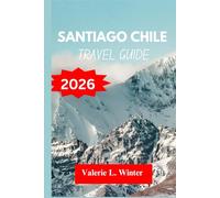 SANTIAGO CHILE TRAVEL GUIDE 2026: Your ultimate companion to exploring top attractions, outdoor adventures, local experience. Discover cities like La Florida, El Bosque and more like a native