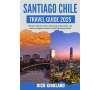 SANTIAGO CHILE TRAVEL GUIDE: Discover Vibrant Culture, Stunning Andes Views, and Historic Neighborhoods in Chile’s Bustling Capital with Insider Tips and Local Expertise