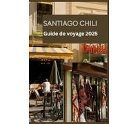 SANTIAGO CHILI Guide de voyage 2025: Votre compagnon essentiel pour explorer Santiago en 2025 - Conseils locaux, sites incontournables, joyaux cachés et conseils de voyage pratiques pour chaque explo