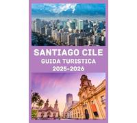 SANTIAGO, CILE Guida turistica 2025-2026: Il compagno di viaggio ideale per il 2025-2026: scopri la cultura, la cucina, i monumenti e le gemme nascoste di Santiago come un abitante del posto