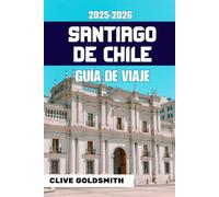 SANTIAGO DE CHILE GUÍA DE VIAJE 2025-2026 (A todo color): Aventuras auténticas, consejos honestos, sugerencias locales, itinerarios y rincones ocultos de la capital de Chile