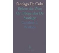 Santiago De Cuba: Before the War; Or, Pecuerdos De Santiago
