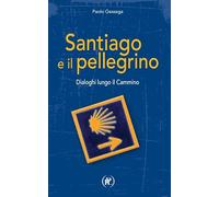 Santiago e il pellegrino. Dialoghi lungo il cammino (I viaggi della fede)