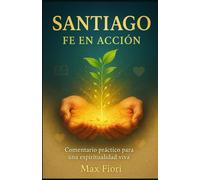 Santiago: Fe en Acción: Comentario práctico para una espiritualidad viva