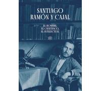 Santiago Ramón y Cajal. El hombre, el científico, el intelectual (Catálogo Paraninfo)