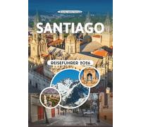 SANTIAGO REISEFÜHRER 2026: Entdecken Sie Andenlandschaften, lebendige Barrios, versteckte Weinberge, Streetfood-Geheimnisse, Kulturfestivals und ... zur Erkundung der chilenischen Hauptstadt