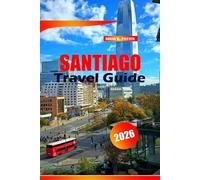 Santiago Travel Guide 2026: Explore Chile’s Capital with the Best Itineraries, Local Tips, Food, Culture, Day Trips & Hidden Gems for visitors