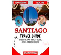 SANTIAGO TRAVEL GUIDE: Discover the Heart of Chile's Culture, History, and Scenic Wonders.