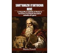 SANT'IGNAZIO D'ANTIOCHIA NOVE: La biografia, le epistole, le litanie, la coroncina e la potente devozione cattolica di 9 giorni