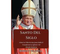 Santo Del Siglo: Cómo La Vida De San Juan Pablo II Transformó La Iglesia Y El Mundo Moderno (Biografía de un santo católico)