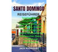 SANTO DOMINGO REISEFÜHRER: Spaziergänge im Kolonialviertel, karibische Kultur und lokale Küche, Strände, Tagesausflüge und clevere Reiserouten für Erstbesucher, Paare, Familien und Alleinreisende