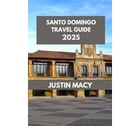 SANTO DOMINGO TRAVEL GUIDE: Santo Domingo: An Adventure Through History, Art, and Culinary Delights. (Justin Macy Travel guide)