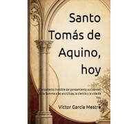 Santo Tomás de Aquino, hoy: El arquitecto invisible del pensamiento occidental: de la Summa a las encíclicas, la ciencia y la vida de hoy
