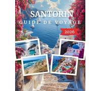 SANTORIN GUIDE DE VOYAGE 2026: Votre Guide Complet des Villages Emblématiques, des Vues sur la Caldeira, des Aventures Volcaniques, des Trésors ... Plages et d'Expériences Inoubliables