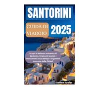 SANTORINI GUIDA DI VIAGGIO 2025: Scopri la bellezza vulcanica di Santorini, i tramonti iconici, i monumenti senza tempo e le gemme nascoste delle Cicladi
