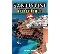 SANTORINI REISEFÜHRER 2025: Das ultimative Inselabenteuer, Top-Attraktionen, versteckte Juwelen, beste Strände, Orte zum Sonnenuntergang, Hotels und Insider-Tipps für einen unvergesslichen Urlaub