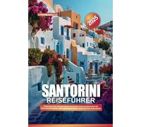 SANTORINI REISEFÜHRER 2025: Entdecken Sie Griechenlands ikonische Insel atemberaubende Sonnenuntergänge, weiß getünchte Dörfer und luxuriöse Aufenthalte