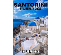 SANTORINI REISEFÜHRER 2025: Erkunden Sie Griechenlands berühmte Ägäisinsel mit atemberaubender Aussicht auf die Caldera, weißgetünchten Dörfern, ... und unvergesslichen Sonnenuntergängen